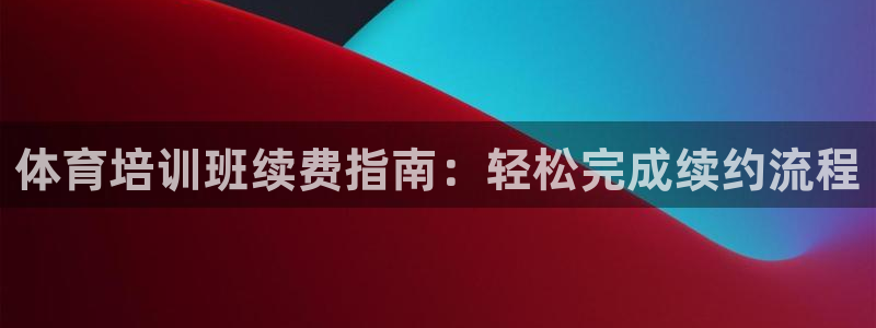 富联平台荐 585341：体育培训班续费指南：轻松完