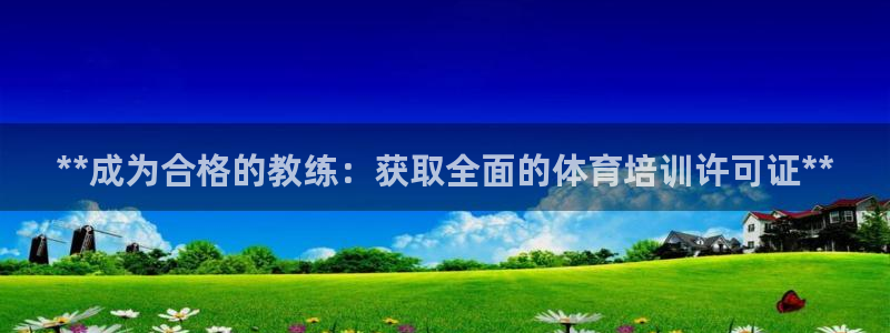 富联娱乐正规吗可信吗：**成为合格的教练：获取全面的